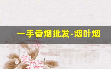 一手香烟批发-烟叶烟丝哪里有卖