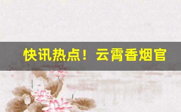 快讯热点！云霄香烟官方一手直销批发工厂“白华之怨”