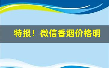 特报！微信香烟价格明细汇总“独断专行”