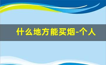 什么地方能买烟-个人哪儿可以买烟