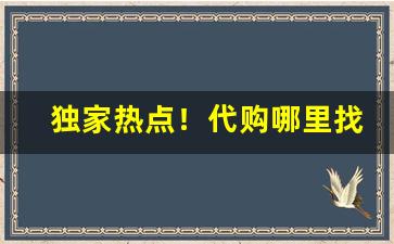 独家热点！代购哪里找“风土人情”