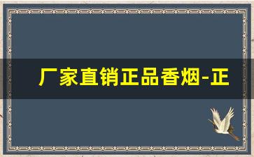 厂家直销正品香烟-正品香烟欢迎选购