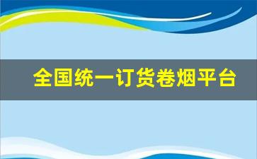 全国统一订货卷烟平台官网-全国统一卷烟订购许可证号