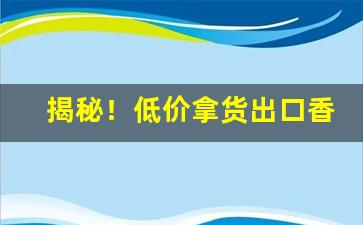 揭秘！低价拿货出口香烟“抽秘骋妍”
