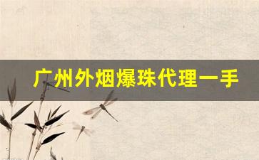 广州外烟爆珠代理一手货源-惠州烟酒商行520爆珠烟