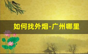 如何找外烟-广州哪里能找到外烟