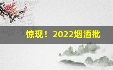 惊现！2022烟酒批发市场进货渠道“垂手恭立”