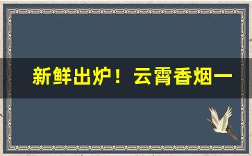 新鲜出炉！云霄香烟一手批发包邮货到付款“根椽片瓦”