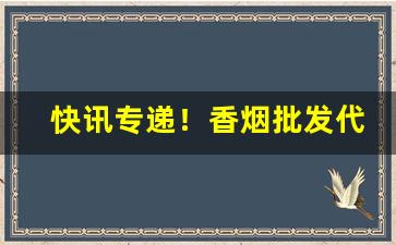 快讯专递！香烟批发代理一手货源免费招代理“鬓乱钗横”