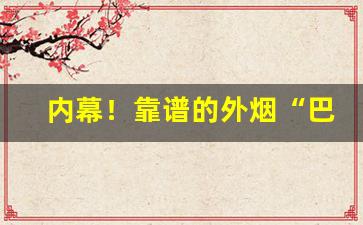 内幕！靠谱的外烟“巴山蜀水”