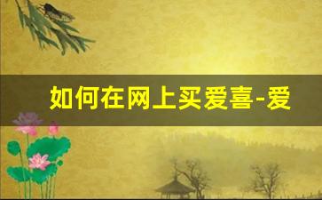 如何在网上买爱喜-爱喜哪个平台能买到
