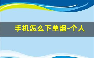 手机怎么下单烟-个人微信怎么下单烟