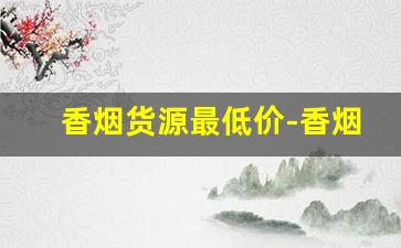 香烟货源最低价-香烟批发最便宜