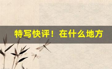 特写快评！在什么地方能买到烟叶烟丝“光彩夺目”
