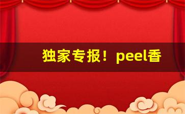 独家专报！peel香烟渠道“不揣冒昧”