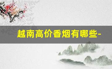 越南高价香烟有哪些-越南最好香烟