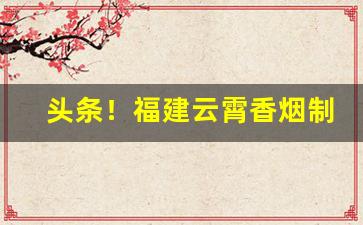 头条！福建云霄香烟制假到什么程度“抱璞泣血”