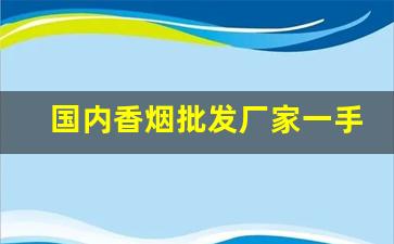 国内香烟批发厂家一手货源招代理香烟老厂商-广州烟推荐 批发公司