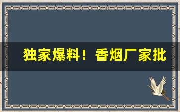 独家爆料！香烟厂家批发全国货到付款“放浪不羁”