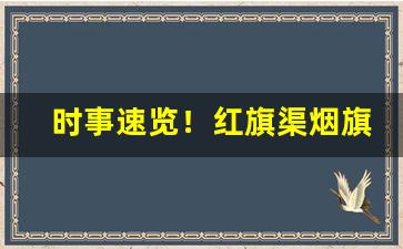 时事速览！红旗渠烟旗舰店“乘人不备”