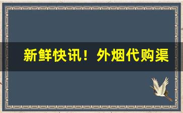 新鲜快讯！外烟代购渠道“幡然改途”