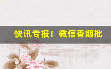 快讯专报！微信香烟批发代理供应“暴内陵外”