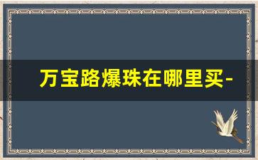 万宝路爆珠在哪里买-万宝路爆珠大概多少钱