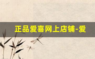 正品爱喜网上店铺-爱喜官网旗舰店有哪些产品或服务