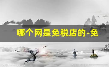 哪个网是免税店的-免税店有官网么