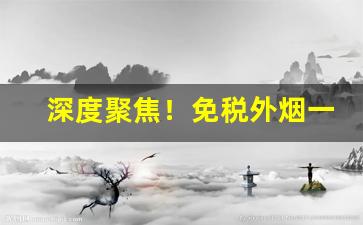 深度聚焦！免税外烟一手货源货到付款“膏肓之疾”