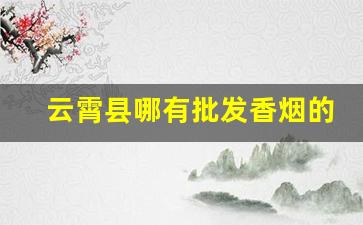 云霄县哪有批发香烟的地方-谷饶哪里有卖香烟