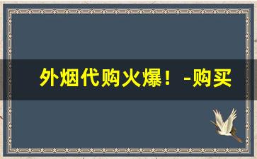 外烟代购火爆！-购买外烟靠谱吗