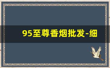 95至尊香烟批发-细支南京95至尊香烟批发