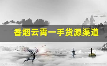 香烟云霄一手货源渠道微信-云霄香烟哪里发货