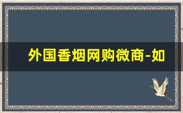 外国香烟网购微商-如何买外国香烟