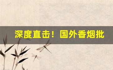 深度直击！国外香烟批发代购“弹丸黑志”