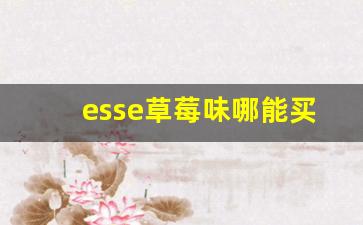 esse草莓味哪能买到-esse在哪买正品