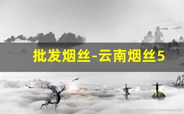 批发烟丝-云南烟丝50元一斤