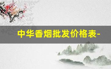 中华香烟批发价格表-中华香烟十支装价格