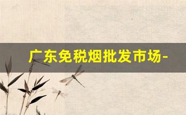 广东免税烟批发市场-广州出口烟从哪里可以购买