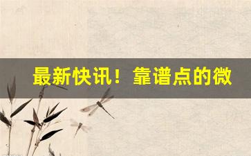 最新快讯！靠谱点的微商“八面张罗”