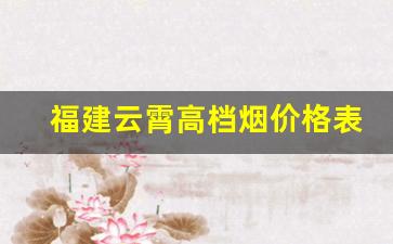 福建云霄高档烟价格表中华-云霄烟最便宜多少钱