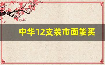 中华12支装市面能买到吗-中华12支装哪里能买到
