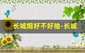 长城烟好不好抽-长城烟为什么买不到