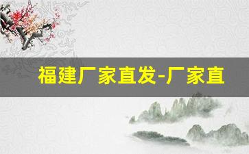 福建厂家直发-厂家直发通道