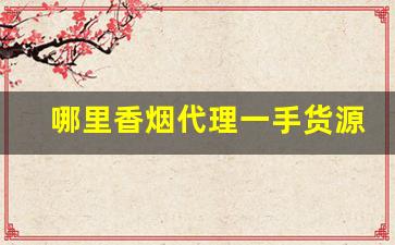 哪里香烟代理一手货源-香烟在哪里供货