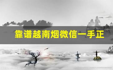 靠谱越南烟微信一手正品代理货源-香烟越南代工货和正品的区别