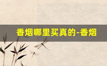 香烟哪里买真的-香烟在哪里购