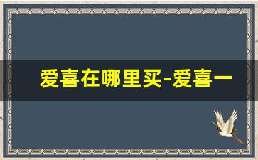 爱喜在哪里买-爱喜一般超市有卖吗