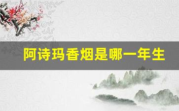 阿诗玛香烟是哪一年生产的-阿诗玛香烟是改名字了还是停产了